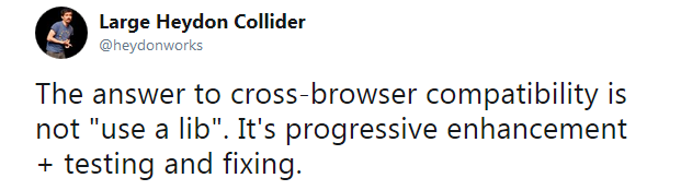 Heydon Pickering on Twitter: “The answer to cross-browser compatibility is not “use a lib”. It's progressive enhancement + testing and fixing.”