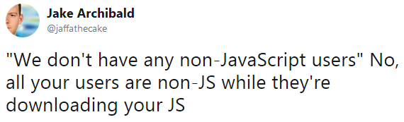 Jake Archibald on Twitter: “We don't have any non-JavaScript users” No, all your users are non-JS while they're downloading your JS
